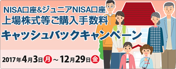 NISA口座&ジュニアNISA口座 上場株式等ご購入手数料キャッシュバックキャンペーン 2017年4月3日(月)~ 12月29日(金)